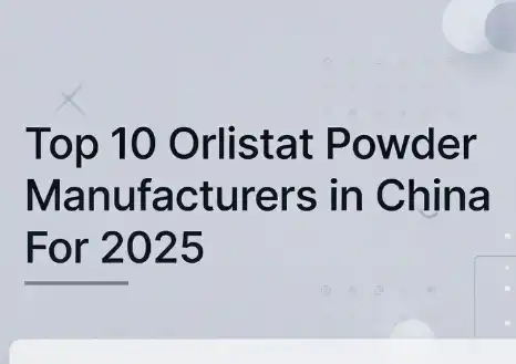 Top 10 Orlistat Powder Manufacturers in China For 2025
